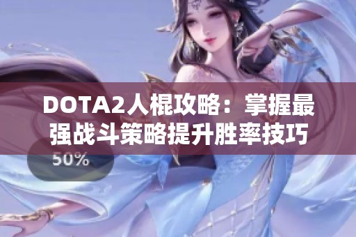 DOTA2人棍攻略：掌握最强战斗策略提升胜率技巧