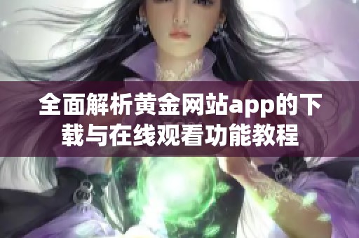 全面解析黄金网站app的下载与在线观看功能教程