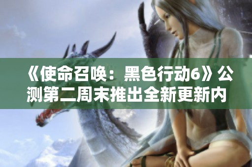 《使命召唤：黑色行动6》公测第二周末推出全新更新内容