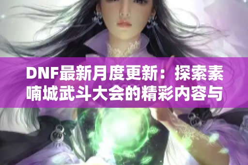 DNF最新月度更新：探索素喃城武斗大会的精彩内容与玩法