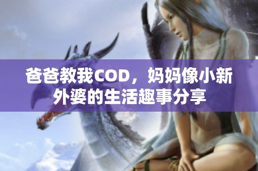 爸爸教我COD，妈妈像小新外婆的生活趣事分享