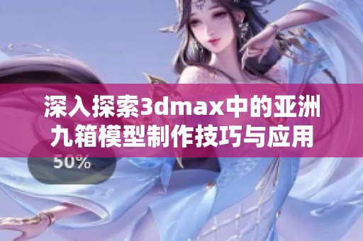 深入探索3dmax中的亚洲九箱模型制作技巧与应用