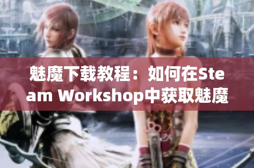 魅魔下载教程：如何在Steam Workshop中获取魅魔资源