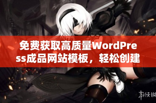 免费获取高质量WordPress成品网站模板，轻松创建专属网站