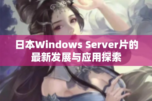 日本Windows Server片的最新发展与应用探索