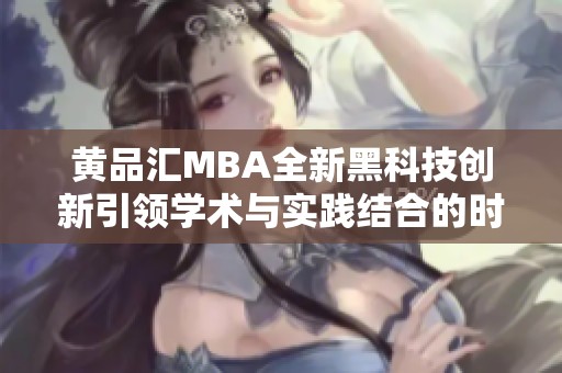 黄品汇MBA全新黑科技创新引领学术与实践结合的时代