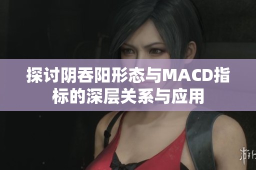 探讨阴吞阳形态与MACD指标的深层关系与应用