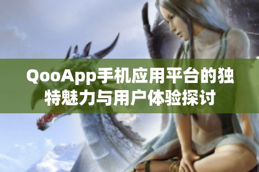 QooApp手机应用平台的独特魅力与用户体验探讨