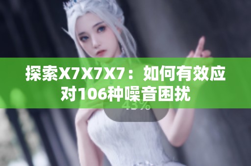 探索X7X7X7：如何有效应对106种噪音困扰