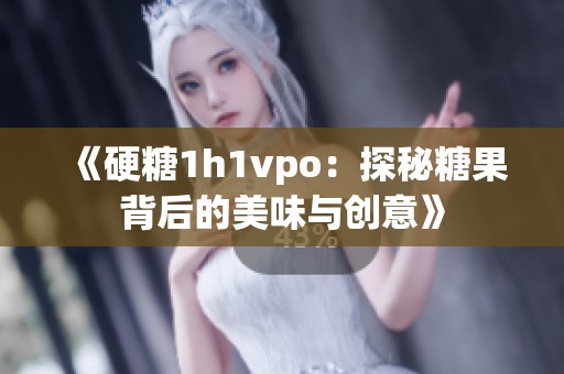 《硬糖1h1vpo：探秘糖果背后的美味与创意》