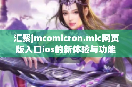 汇聚jmcomicron.mic网页版入口ios的新体验与功能更新解读