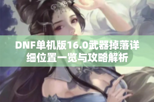 DNF单机版16.0武器掉落详细位置一览与攻略解析