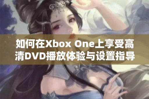 如何在Xbox One上享受高清DVD播放体验与设置指导