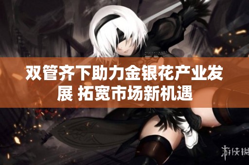 双管齐下助力金银花产业发展 拓宽市场新机遇