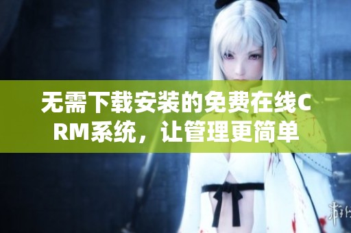 无需下载安装的免费在线CRM系统，让管理更简单