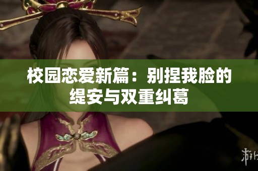 校园恋爱新篇：别捏我脸的缇安与双重纠葛