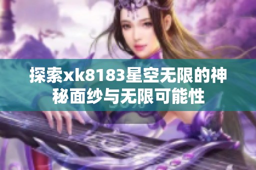 探索xk8183星空无限的神秘面纱与无限可能性