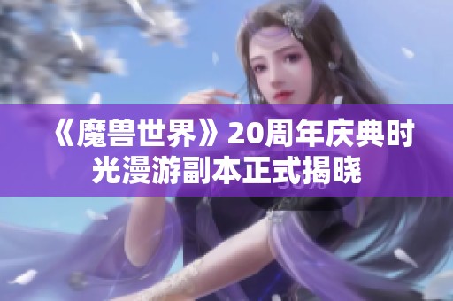 《魔兽世界》20周年庆典时光漫游副本正式揭晓