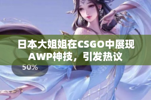 日本大姐姐在CSGO中展现AWP神技，引发热议