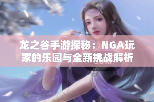 龙之谷手游探秘：NGA玩家的乐园与全新挑战解析