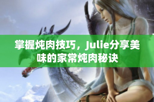 掌握炖肉技巧，Julie分享美味的家常炖肉秘诀