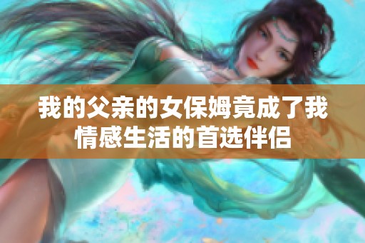 我的父亲的女保姆竟成了我情感生活的首选伴侣