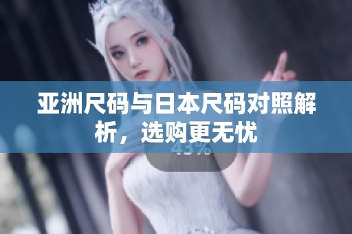 亚洲尺码与日本尺码对照解析，选购更无忧