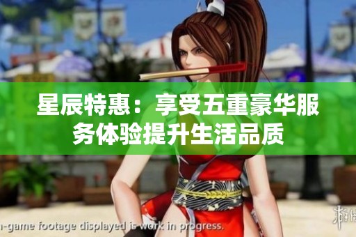 星辰特惠：享受五重豪华服务体验提升生活品质