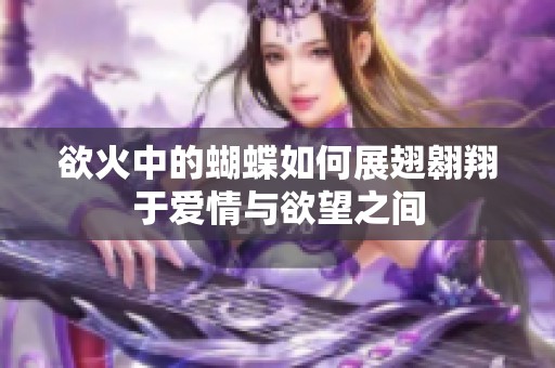 欲火中的蝴蝶如何展翅翱翔于爱情与欲望之间