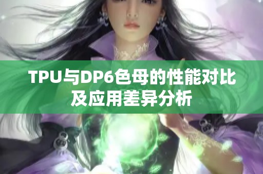 TPU与DP6色母的性能对比及应用差异分析