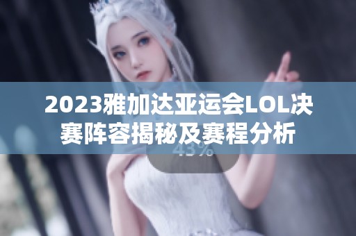 2023雅加达亚运会LOL决赛阵容揭秘及赛程分析