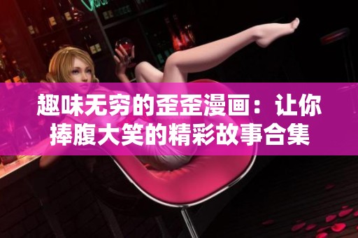 趣味无穷的歪歪漫画：让你捧腹大笑的精彩故事合集