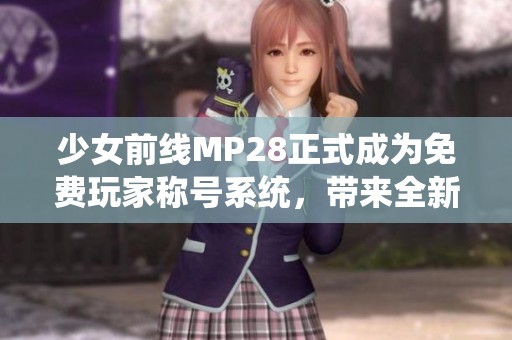 少女前线MP28正式成为免费玩家称号系统，带来全新体验