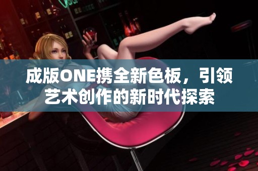 成版ONE携全新色板，引领艺术创作的新时代探索