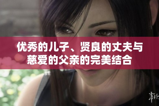 优秀的儿子、贤良的丈夫与慈爱的父亲的完美结合