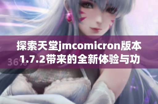 探索天堂jmcomicron版本1.7.2带来的全新体验与功能解析