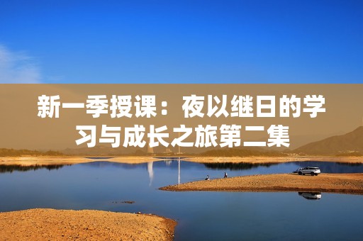 新一季授课：夜以继日的学习与成长之旅第二集