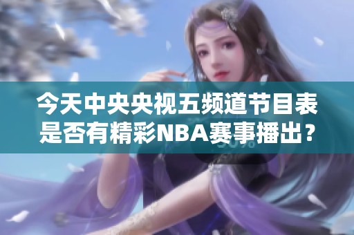 今天中央央视五频道节目表是否有精彩NBA赛事播出？