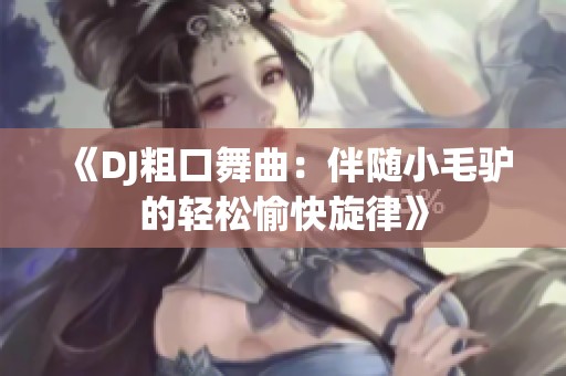 《DJ粗口舞曲：伴随小毛驴的轻松愉快旋律》
