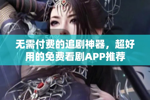 无需付费的追剧神器，超好用的免费看剧APP推荐