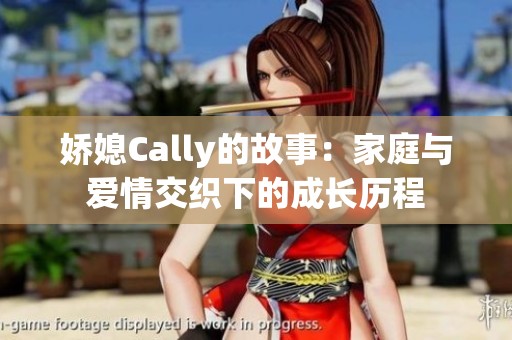 娇媳Cally的故事：家庭与爱情交织下的成长历程