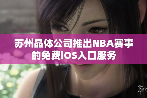 苏州晶体公司推出NBA赛事的免费iOS入口服务