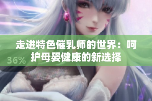 走进特色催乳师的世界：呵护母婴健康的新选择