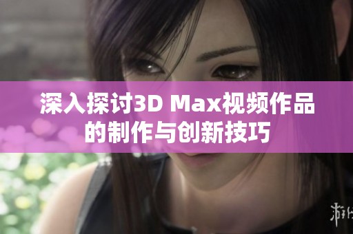 深入探讨3D Max视频作品的制作与创新技巧