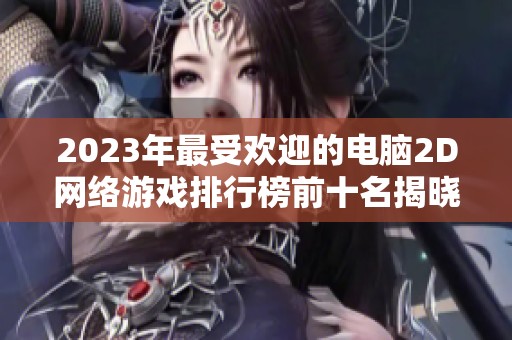 2023年最受欢迎的电脑2D网络游戏排行榜前十名揭晓