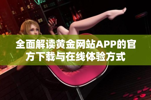 全面解读黄金网站APP的官方下载与在线体验方式
