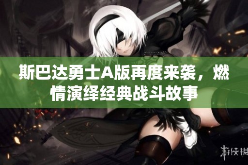 斯巴达勇士A版再度来袭，燃情演绎经典战斗故事