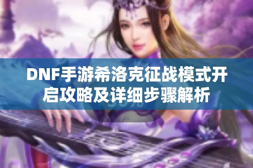 DNF手游希洛克征战模式开启攻略及详细步骤解析