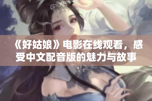 《好姑娘》电影在线观看，感受中文配音版的魅力与故事