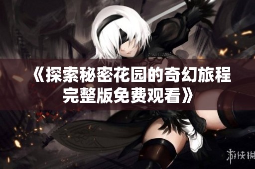 《探索秘密花园的奇幻旅程完整版免费观看》